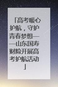 高考暖心护航，守护青春梦想——山东国寿财险开展高考护航活动