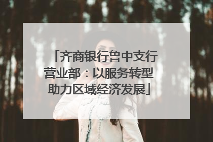 齐商银行鲁中支行营业部：以服务转型助力区域经济发展