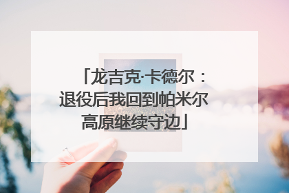 龙吉克·卡德尔：退役后我回到帕米尔高原继续守边