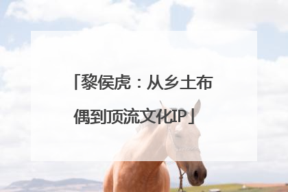 黎侯虎：从乡土布偶到顶流文化IP