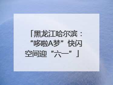 黑龙江哈尔滨：“哆啦A梦”快闪空间迎“六一”