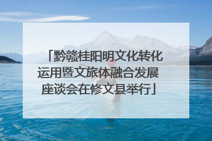 黔赣桂阳明文化转化运用暨文旅体融合发展座谈会在修文县举行