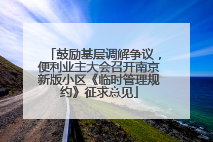 鼓励基层调解争议，便利业主大会召开南京新版小区《临时管理规约》征求意见