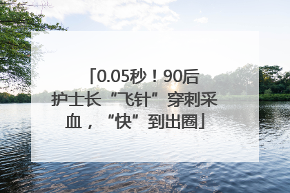 0.05秒！90后护士长“飞针”穿刺采血，“快”到出圈