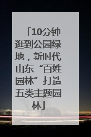 10分钟逛到公园绿地，新时代山东“百姓园林”打造五类主题园林