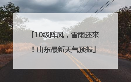 10级阵风，雷雨还来！山东最新天气预报
