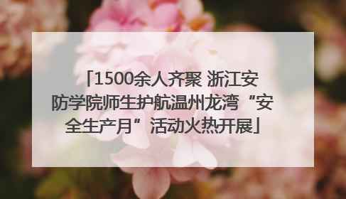 1500余人齐聚 浙江安防学院师生护航温州龙湾“安全生产月”活动火热开展