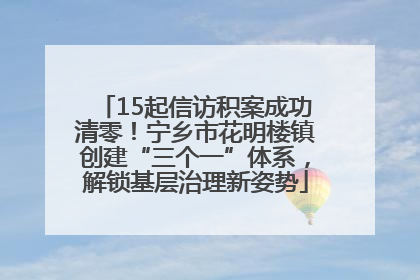 15起信访积案成功清零！宁乡市花明楼镇创建“三个一”体系，解锁基层治理新姿势