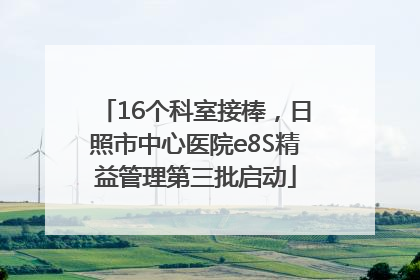 16个科室接棒，日照市中心医院e8S精益管理第三批启动