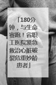 180分钟，与生命赛跑！省职工医院紧急救治心脏破裂危重妙龄患者
