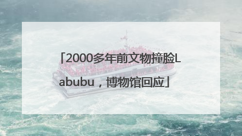 2000多年前文物撞脸Labubu，博物馆回应