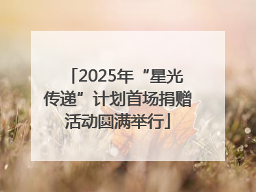 2025年“星光传递”计划首场捐赠活动圆满举行