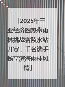 2025年三亚经济圈热带雨林挑战赛陵水站开赛，千名选手畅享滨海雨林风情