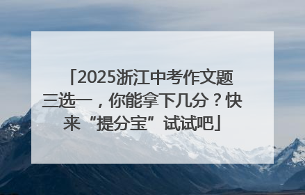 2025浙江中考作文题三选一，你能拿下几分？快来“提分宝”试试吧
