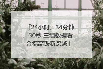 24小时、34分钟、30秒 三组数据看合福高铁新跨越