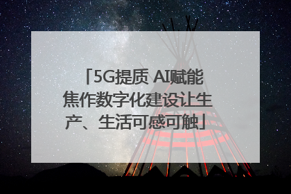5G提质 AI赋能 焦作数字化建设让生产、生活可感可触