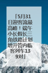 5月31日迎客流最高峰！端午小长假长三角铁路计划增开管内临客列车139对