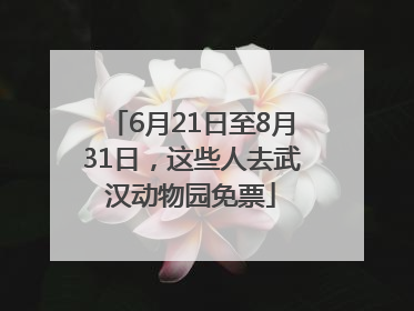 6月21日至8月31日，这些人去武汉动物园免票