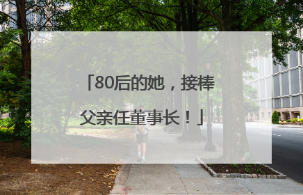 80后的她，接棒父亲任董事长！