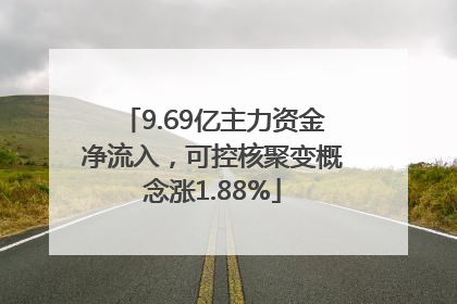 9.69亿主力资金净流入，可控核聚变概念涨1.88%