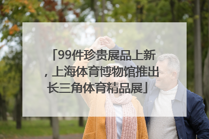 99件珍贵展品上新，上海体育博物馆推出长三角体育精品展