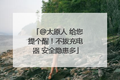 @太原人 给您提个醒！不拔充电器 安全隐患多