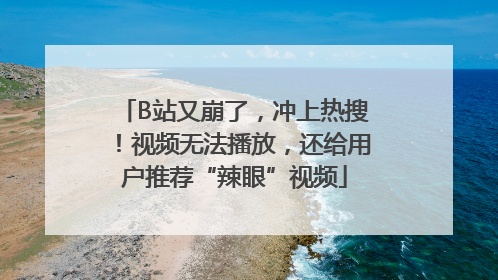 B站又崩了，冲上热搜！视频无法播放，还给用户推荐“辣眼”视频