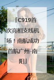 C919首次亮相支线机场！南航成功首航广州-南阳