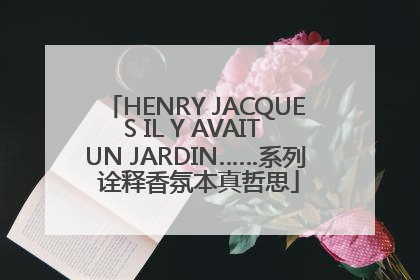 HENRY JACQUES IL Y AVAIT UN JARDIN……系列 诠释香氛本真哲思