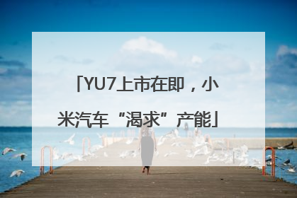 YU7上市在即，小米汽车“渴求”产能